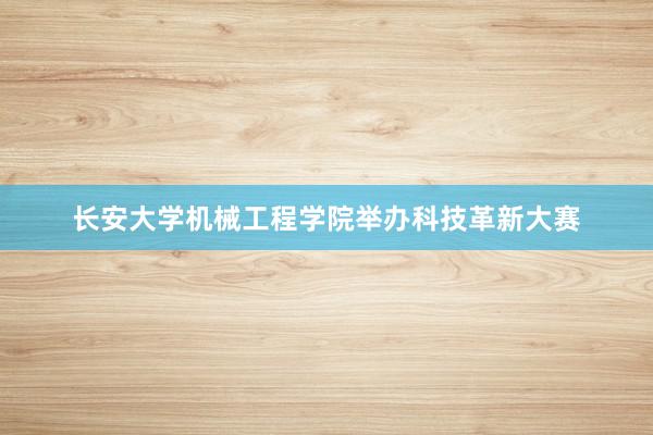 长安大学机械工程学院举办科技革新大赛